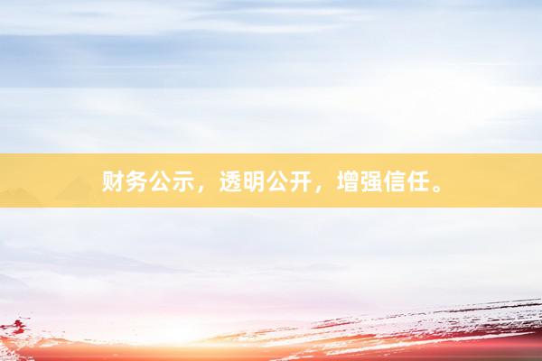 财务公示，透明公开，增强信任。